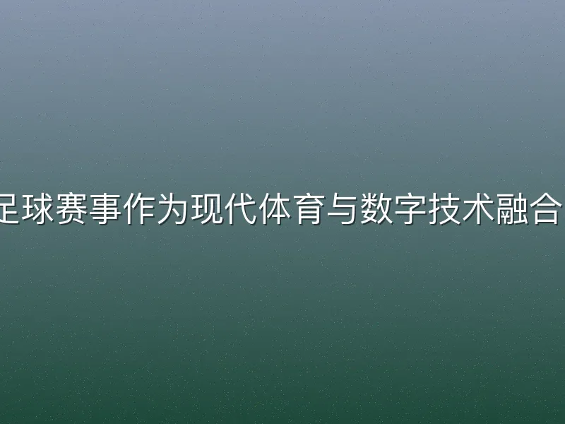 v体育足球赛事作为现代体育与数字技术融合的产物